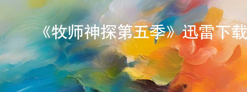 毕延明的动漫综艺大全,《牧师神探第五季》迅雷下载/在线观看-都市情感-美剧天堂